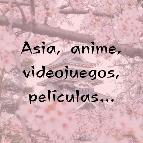 Asia, Animes, Videojuegos, Pelis...